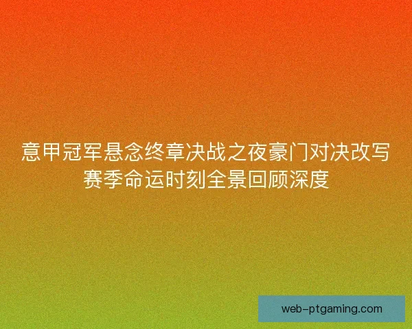 意甲冠军悬念终章决战之夜豪门对决改写赛季命运时刻全景回顾深度