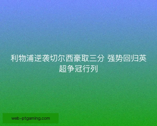 利物浦逆袭切尔西豪取三分 强势回归英超争冠行列