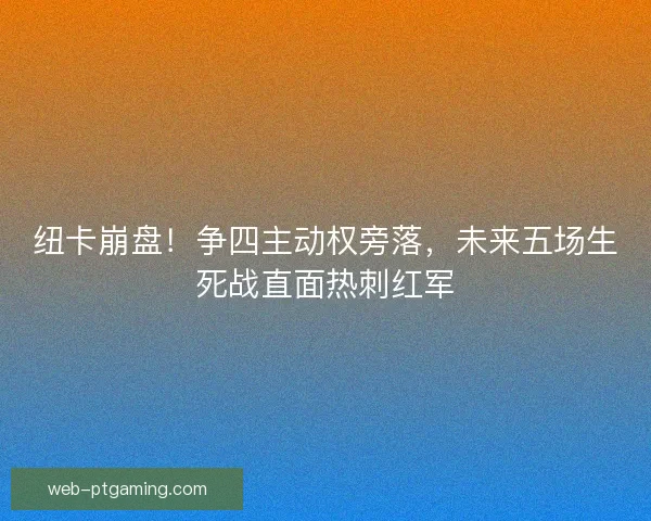 纽卡崩盘！争四主动权旁落，未来五场生死战直面热刺红军